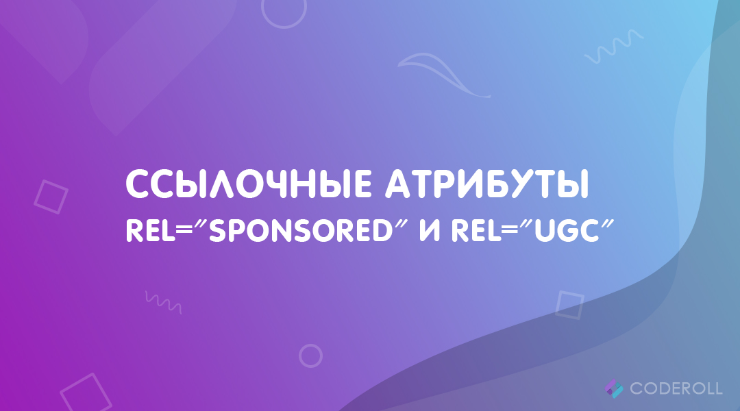 Как и когда использовать ссылочные атрибуты rel="sponsored" и rel="ugc"